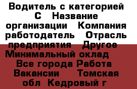 Водитель с категорией С › Название организации ­ Компания-работодатель › Отрасль предприятия ­ Другое › Минимальный оклад ­ 1 - Все города Работа » Вакансии   . Томская обл.,Кедровый г.